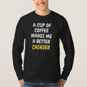 A Cup Of Coffee Makes Me A Better CASHIER T-Shirt