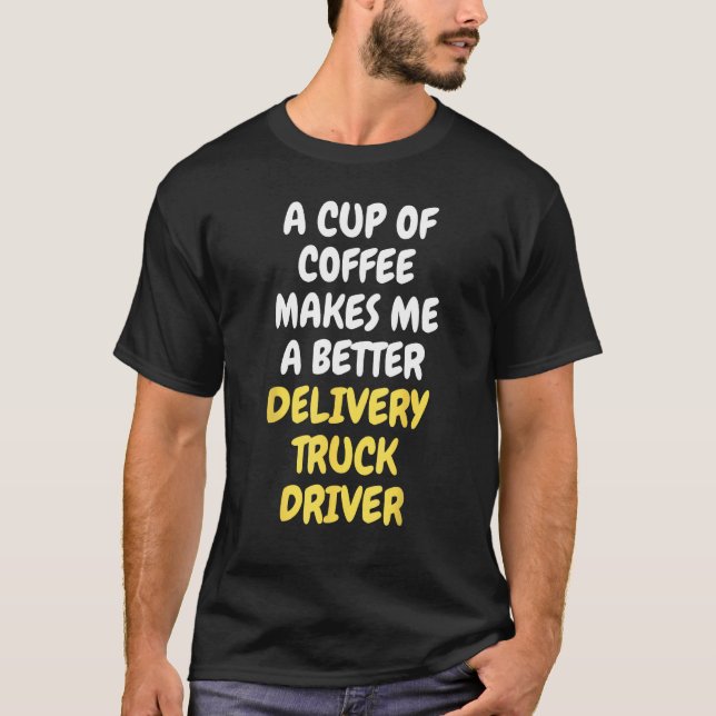 A Cup Of Coffee Makes Me A Better DELIVERY TRUCK D T-Shirt (Front)