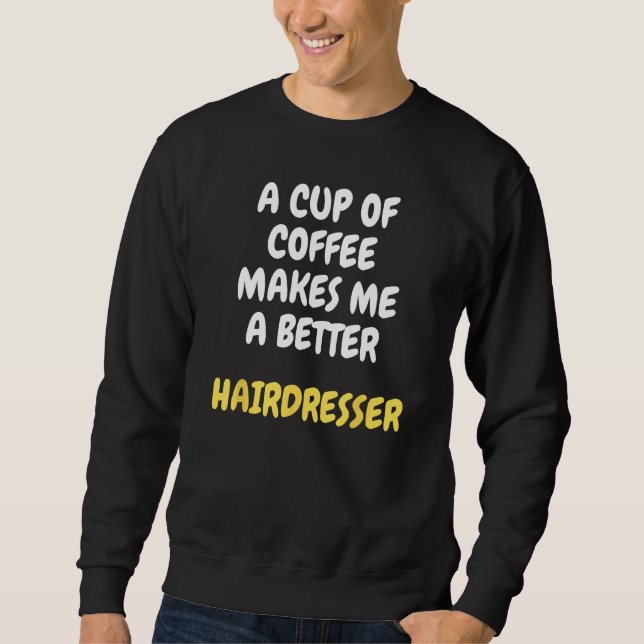 A Cup Of Coffee Makes Me A Better HAIRDRESSER Sweatshirt (Front)