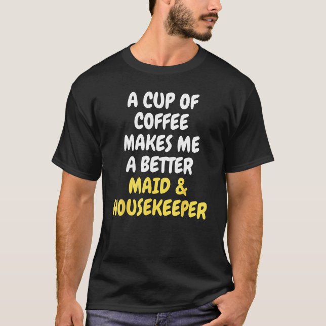 A Cup Of Coffee Makes Me A Better MAID & HOUSEKEEP T-Shirt (Front)