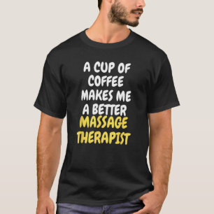 A Cup Of Coffee Makes Me A Better MASSAGE THERAPIS T-Shirt