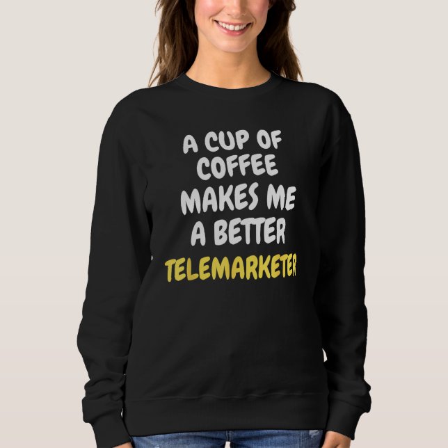 A Cup Of Coffee Makes Me A Better TELEMARKETER Sweatshirt (Front)