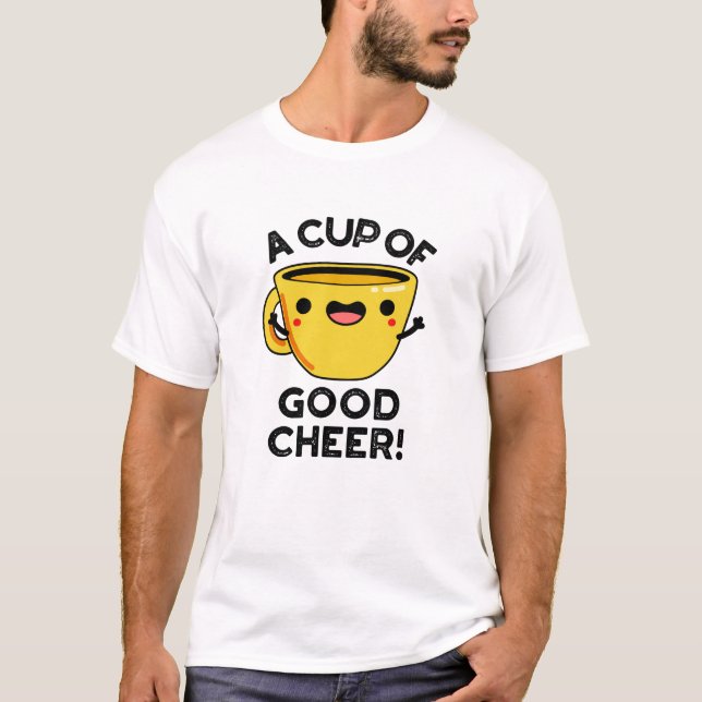 A Cup Of Good Cheer Funny Cup Pun T-Shirt (Front)