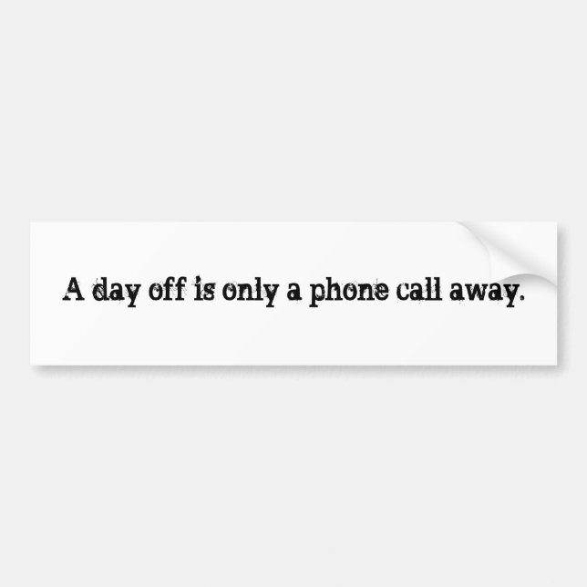 A day off is only a phone call away. bumper sticker (Front)