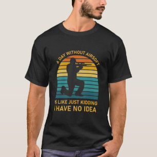 A Day Without Airsoft Is Like Funny Airsofting T-Shirt