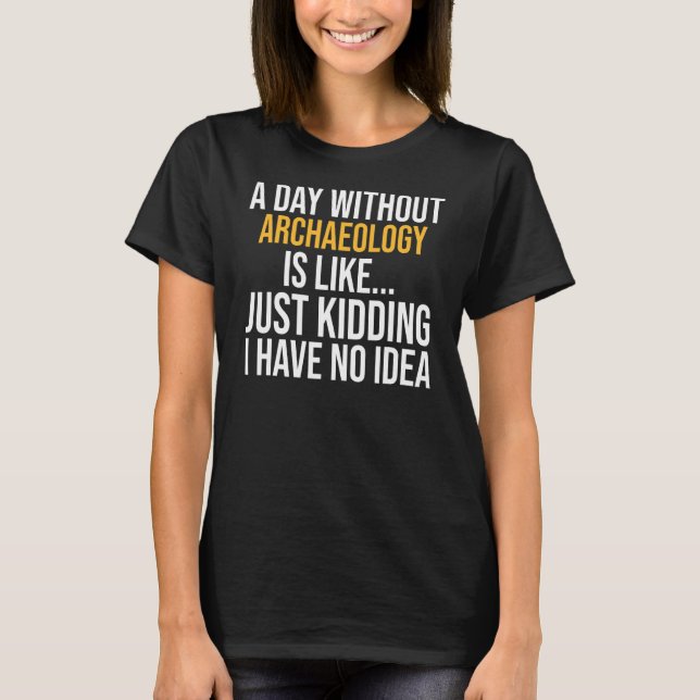 A Day Without Archaeology Is Like T-Shirt (Front)