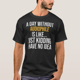 A Day Without Audiophile Is Like T-Shirt