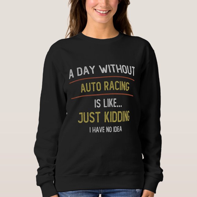A Day Without Auto Racing is Like  Auto Racing   Sweatshirt (Front)