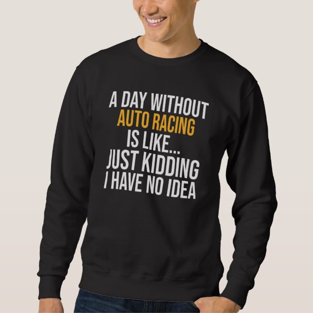 A Day Without Auto Racing Is Like Sweatshirt (Front)