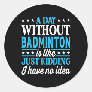 A Day Without Badminton Funny Badminton Classic Round Sticker