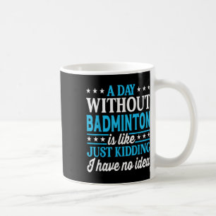 A Day Without Badminton Funny Badminton Coffee Mug