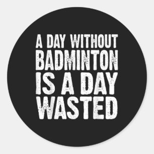 A Day Without Badminton Is A Day Wasted Funny Classic Round Sticker