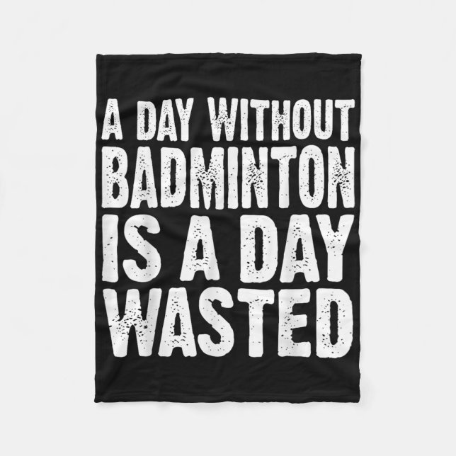 A Day Without Badminton Is A Day Wasted Funny  Fleece Blanket (Front)