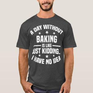 A Day Without Baking Is Like - Funny Baking T-Shirt