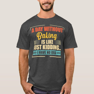 A Day Without Baking Is Like Funny Baking T-Shirt