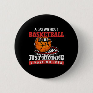 A Day Without Basketball Is Like Just Kidding I Ha 6 Cm Round Badge