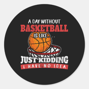 A Day Without Basketball Is Like Just Kidding I Ha Classic Round Sticker