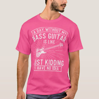 A Day Without Bass Guitar - Bass Player Musician B T-Shirt