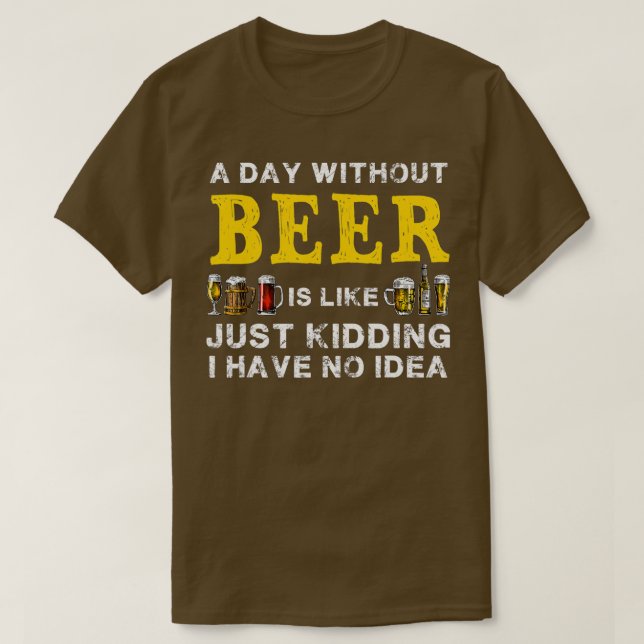 A Day Without Beer Is Like Just Kidding Funny Beer T-Shirt (Design Front)