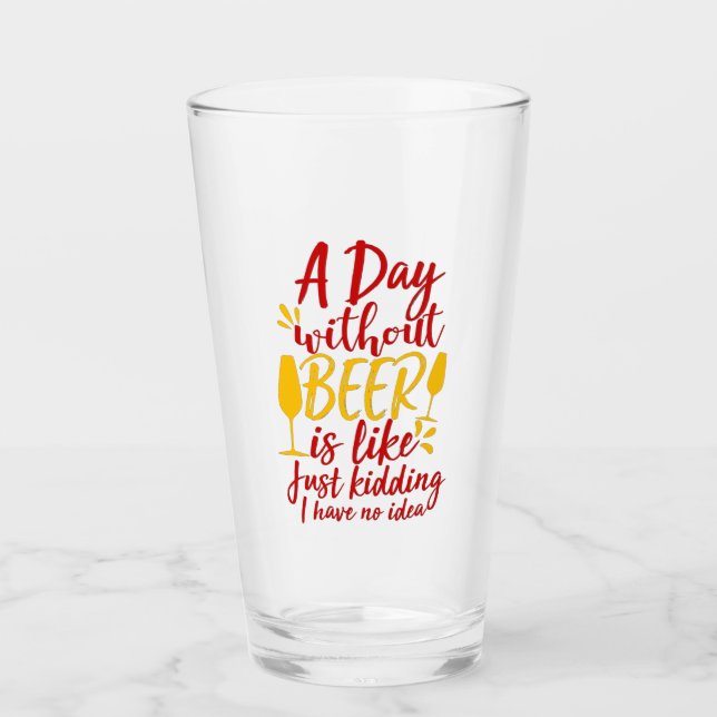 A Day Without Beer Is Like Just Kidding Glass (Front)