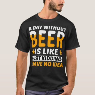 A Day Without Beer Just Kidding T-Shirt