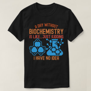 A Day without Biochemistry Is Like...Just Kidding T-Shirt