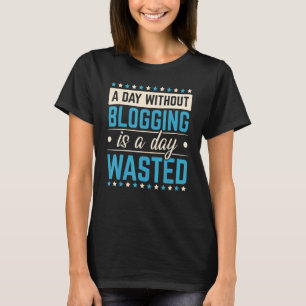 A Day Without Blogging Is A Day Wasted Social Medi T-Shirt