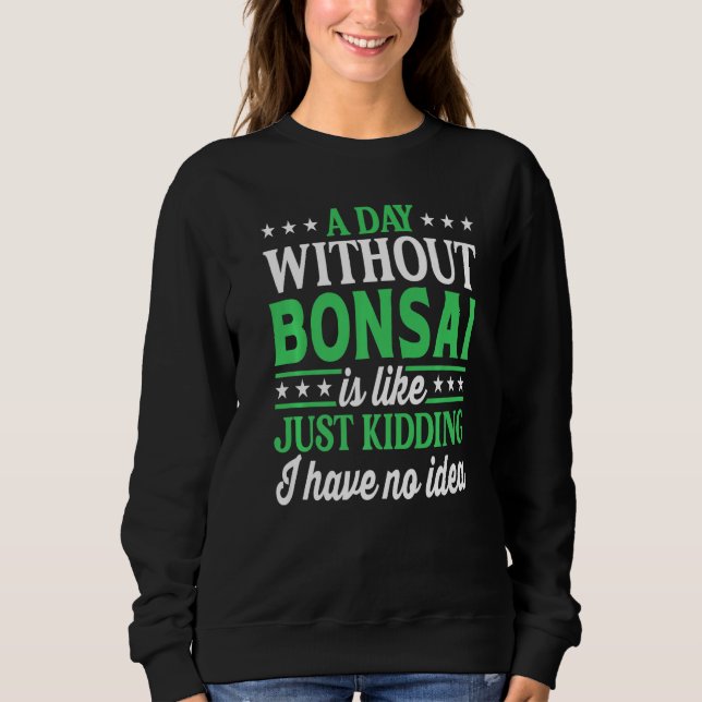 A Day Without Bonsai  Bonsai Sweatshirt (Front)