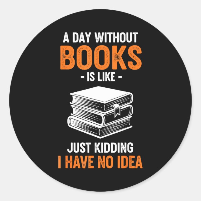 A Day Without Books Is Like Just Kidding I Have No Classic Round Sticker (Front)