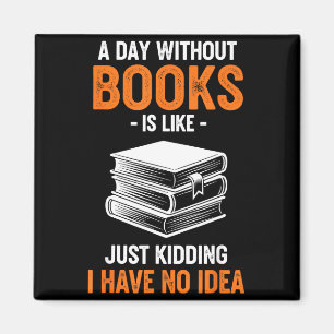 A Day Without Books Is Like Just Kidding I Have No Magnet