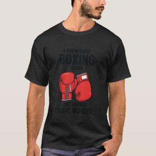 A Day Without Boxing is Like Just Kidding I Have N T-Shirt