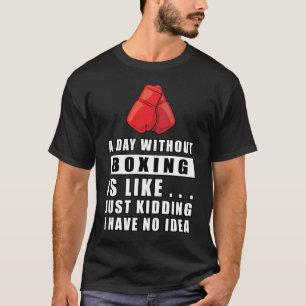 A day without Boxing is like.. just kidding I have T-Shirt