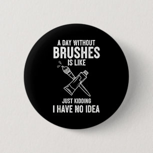 A Day Without Brushes Is Like Just Kidding I Have 6 Cm Round Badge