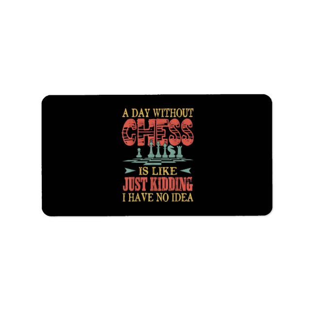 A Day Without Chess Is Like Just Kidding Label (Front)