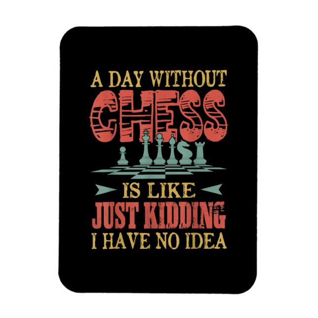 A Day Without Chess Is Like Just Kidding Magnet (Vertical)