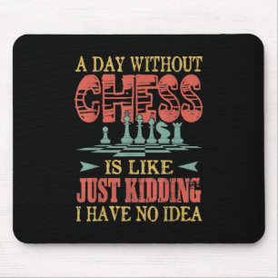 A Day Without Chess Is Like Just Kidding Mouse Pad