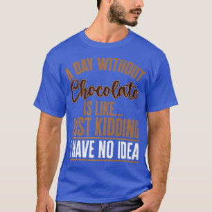 A Day Without Chocolate Is Like Just Kidding Bar T-Shirt