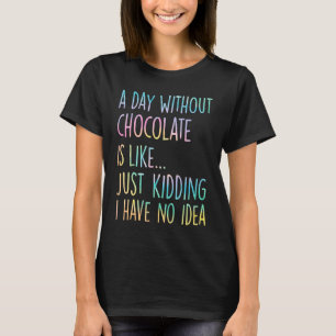 A Day Without Chocolate Is Like Just Kidding I Hav T-Shirt