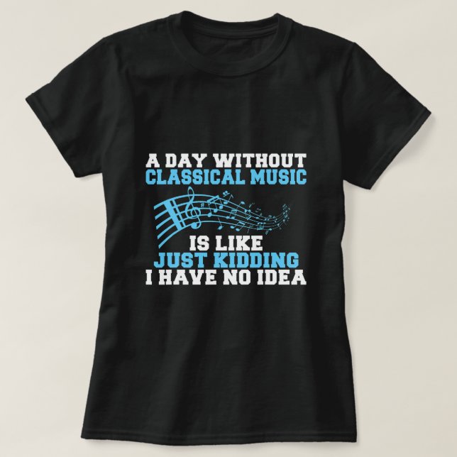 A Day without Classical Music is like i have no Id T-Shirt (Design Front)