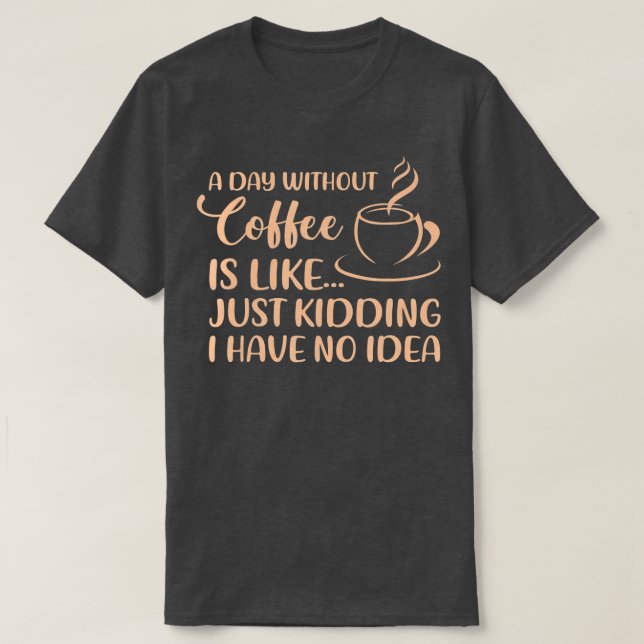 A Day Without Coffee Funny Coffee Drinking Drinker T-Shirt (Design Front)