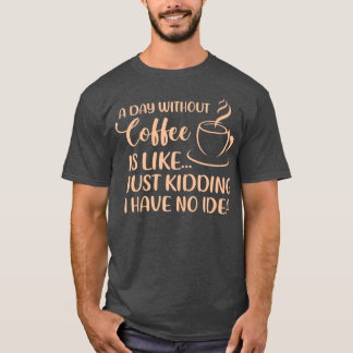 A Day Without Coffee Funny Coffee Drinking Drinker T-Shirt