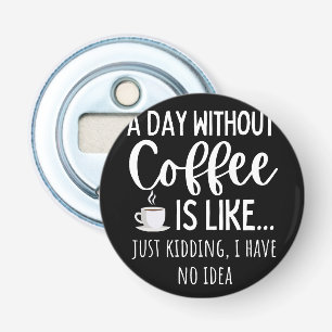 A Day Without Coffee Funny Coffee Lover Gift Bottle Opener