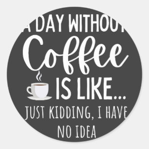 A Day Without Coffee Funny Coffee Lover Gift Classic Round Sticker