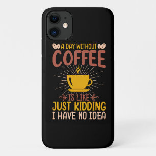 A Day Without Coffee Is Just Kidding iPhone 11 Case