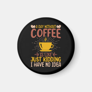 A Day Without Coffee Is Just Kidding Magnet