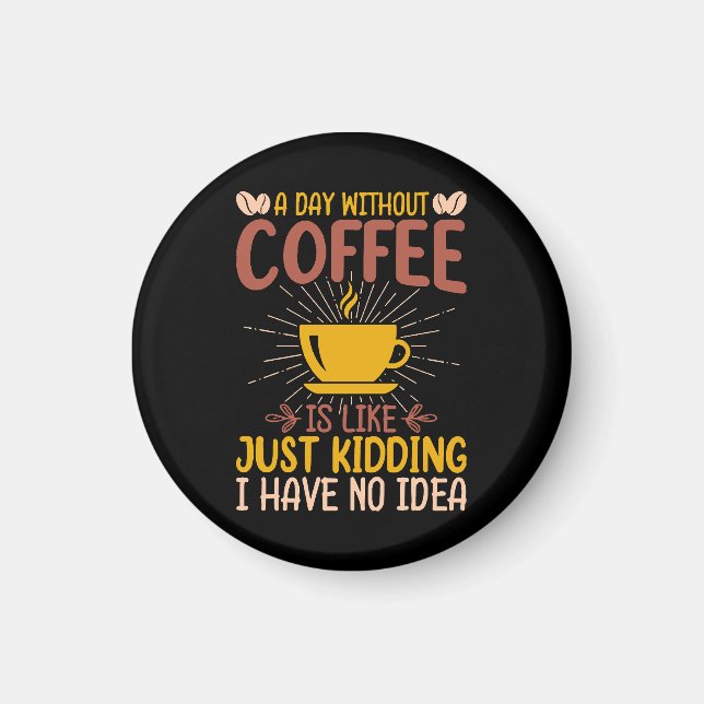 A Day Without Coffee Is Just Kidding Magnet (Front)