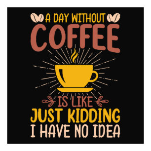 A Day Without Coffee Is Just Kidding Photo Print
