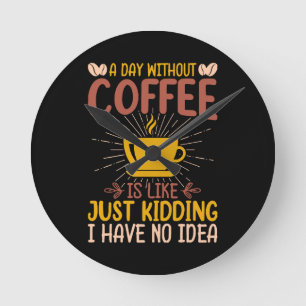 A Day Without Coffee Is Just Kidding Round Clock