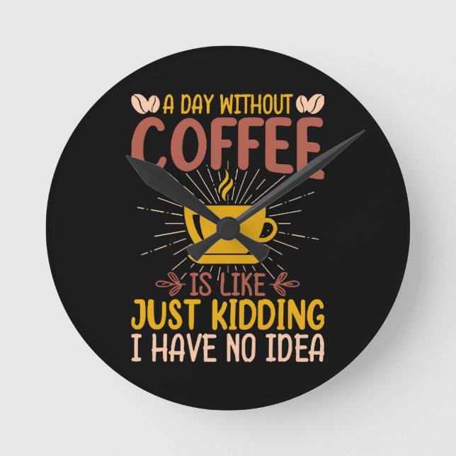 A Day Without Coffee Is Just Kidding Round Clock (Front)