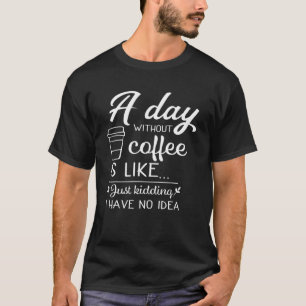 A Day Without Coffee Is Like, Funny Coffee Lovers T-Shirt